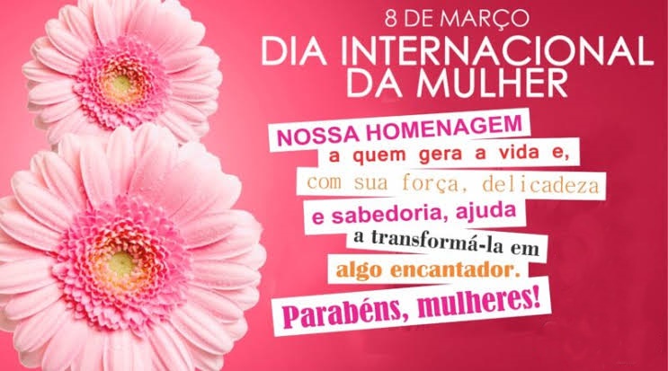 DIA 8 DE MARÇO - DIA INTERNACIONAL DA MULHER
